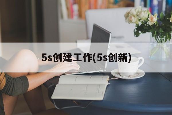 5s创建工作(5s创新)