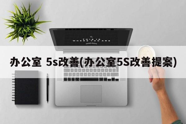 办公室 5s改善(办公室5S改善提案)