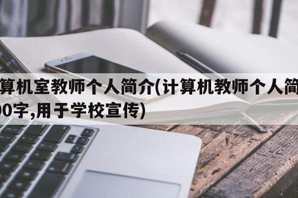 计算机室教师个人简介(计算机教师个人简介100字,用于学校宣传)